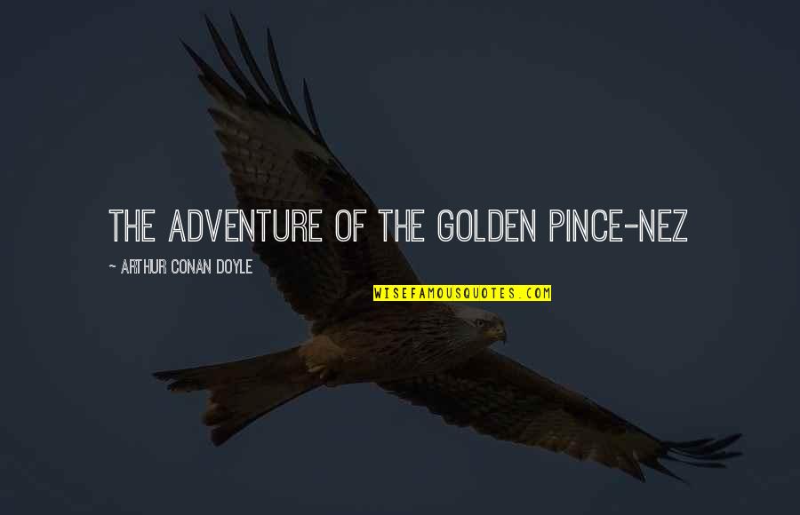 Unreel Quotes By Arthur Conan Doyle: THE ADVENTURE OF THE GOLDEN PINCE-NEZ Unreel Quotes By Arthur Conan Doyle: THE ADVENTURE OF THE GOLDEN PINCE-NEZ