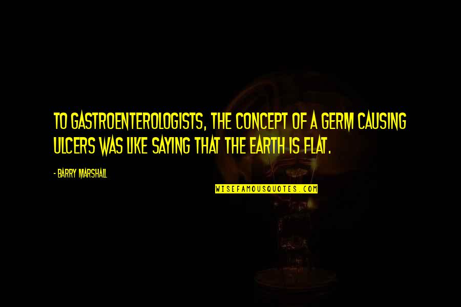 Unreel Quotes By Barry Marshall: To gastroenterologists, the concept of a germ causing