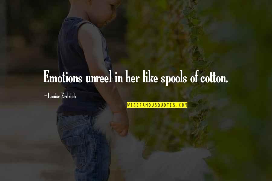 Unreel Quotes By Louise Erdrich: Emotions unreel in her like spools of cotton. Unreel Quotes By Louise Erdrich: Emotions unreel in her like spools of cotton.