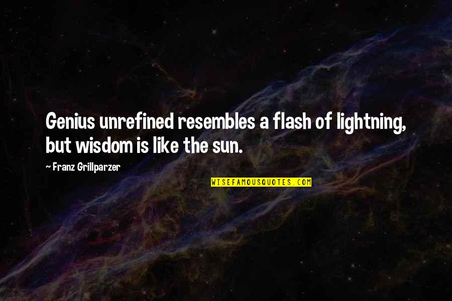 Unrefined Quotes By Franz Grillparzer: Genius unrefined resembles a flash of lightning, but