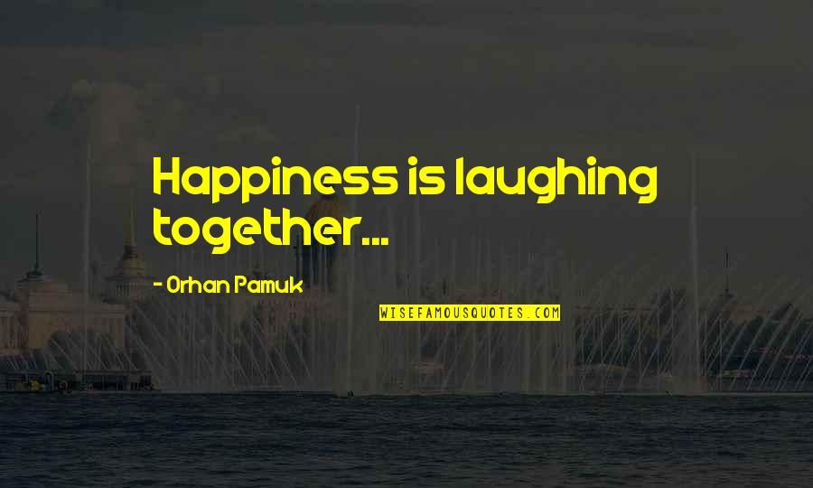 Unrefrigerated Cheese Quotes By Orhan Pamuk: Happiness is laughing together...