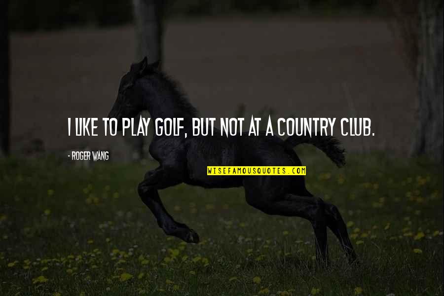 Unregeneracy Quotes By Roger Wang: I like to play golf, but not at