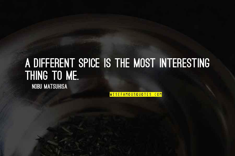 Unregenerated Person Quotes By Nobu Matsuhisa: A different spice is the most interesting thing Unregenerated Person Quotes By Nobu Matsuhisa: A different spice is the most interesting thing