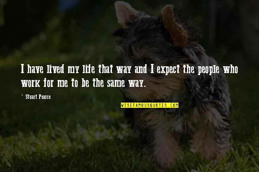 Unregenerated Person Quotes By Stuart Pearce: I have lived my life that way and Unregenerated Person Quotes By Stuart Pearce: I have lived my life that way and