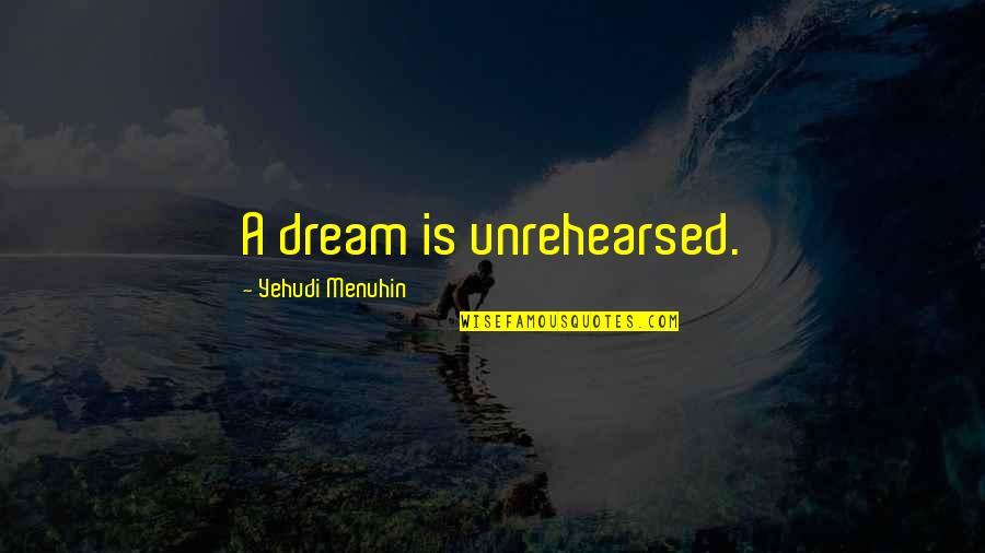 Unrehearsed Quotes By Yehudi Menuhin: A dream is unrehearsed.