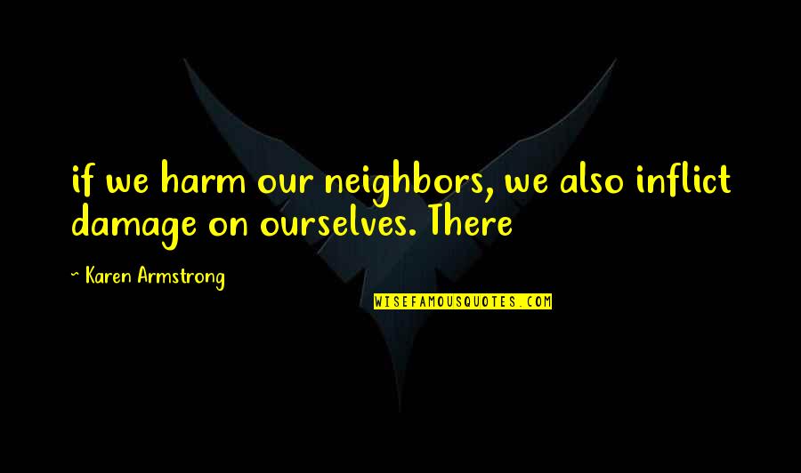 Unrelated Backgrounds Quotes By Karen Armstrong: if we harm our neighbors, we also inflict