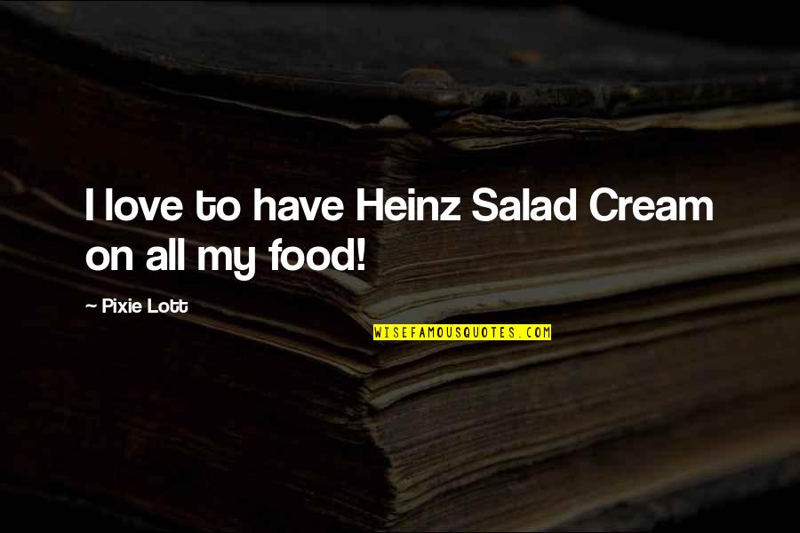 Unrelated Movie Quotes By Pixie Lott: I love to have Heinz Salad Cream on