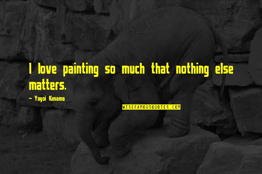 Unreleased Quotes By Yayoi Kusama: I love painting so much that nothing else