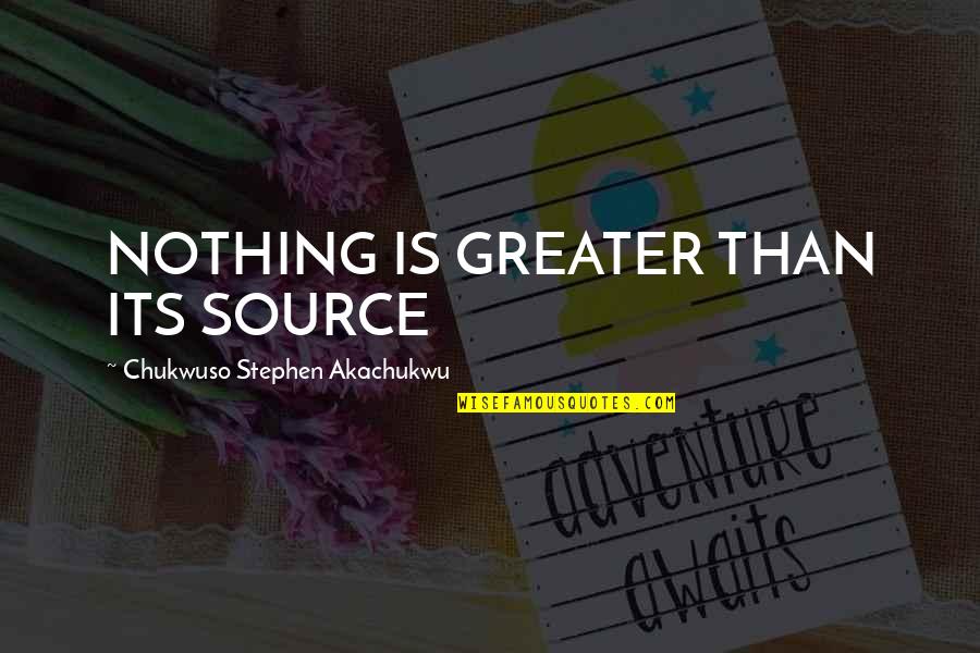 Unreliable Family Quotes By Chukwuso Stephen Akachukwu: NOTHING IS GREATER THAN ITS SOURCE Unreliable Family Quotes By Chukwuso Stephen Akachukwu: NOTHING IS GREATER THAN ITS SOURCE