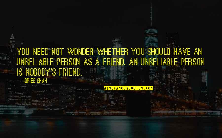 Unreliable Friend Quotes By Idries Shah: You need not wonder whether you should have Unreliable Friend Quotes By Idries Shah: You need not wonder whether you should have