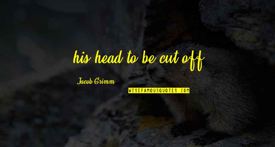 Unreliable Person Quotes By Jacob Grimm: his head to be cut off