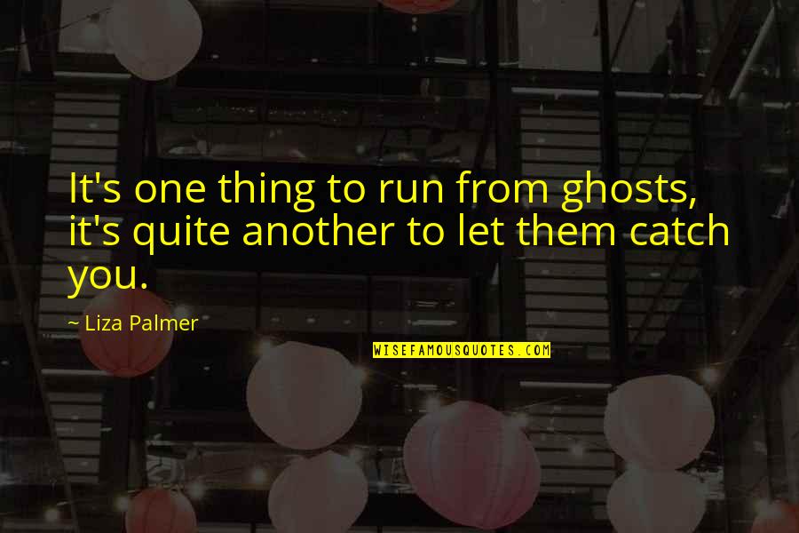 Unrelishing Quotes By Liza Palmer: It's one thing to run from ghosts, it's