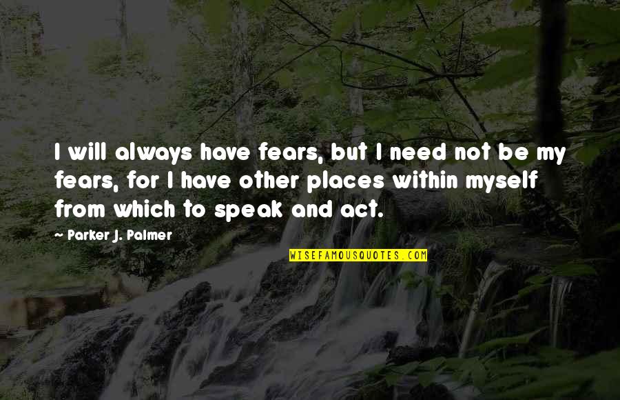Unremarkable Life Quotes By Parker J. Palmer: I will always have fears, but I need Unremarkable Life Quotes By Parker J. Palmer: I will always have fears, but I need