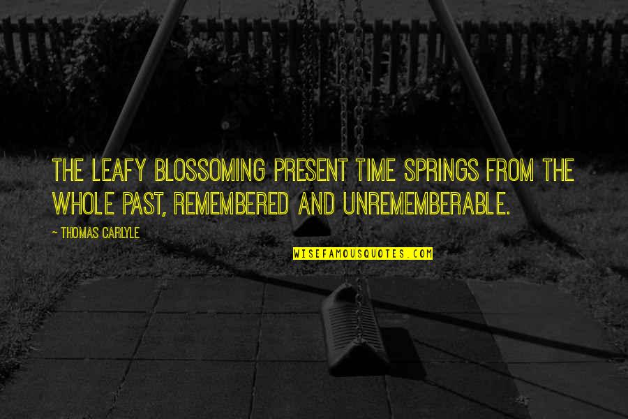 Unrememberable Quotes By Thomas Carlyle: The leafy blossoming present time springs from the
