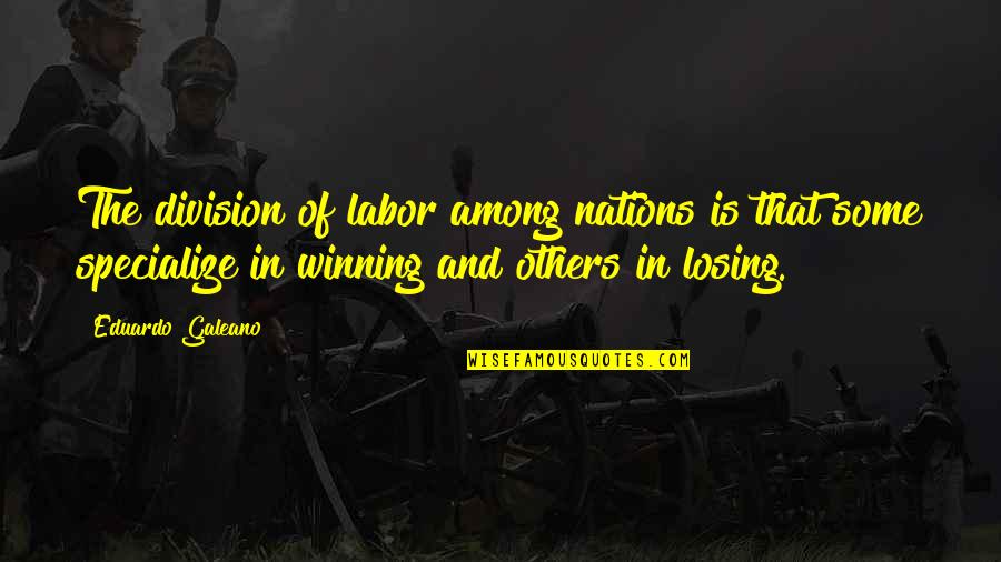 Unrendered Media Quotes By Eduardo Galeano: The division of labor among nations is that