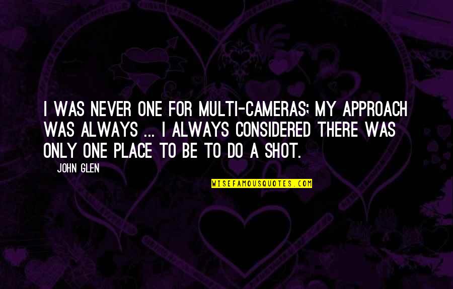 Unrendered Synonym Quotes By John Glen: I was never one for multi-cameras; my approach