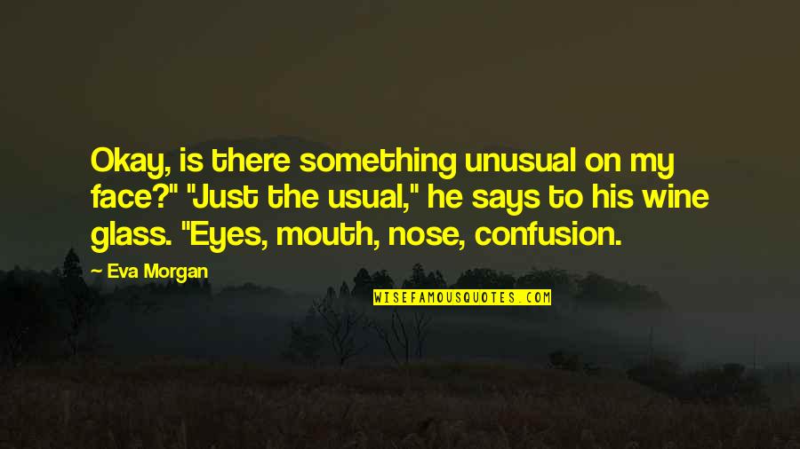 Unrepayable Quotes By Eva Morgan: Okay, is there something unusual on my face?"