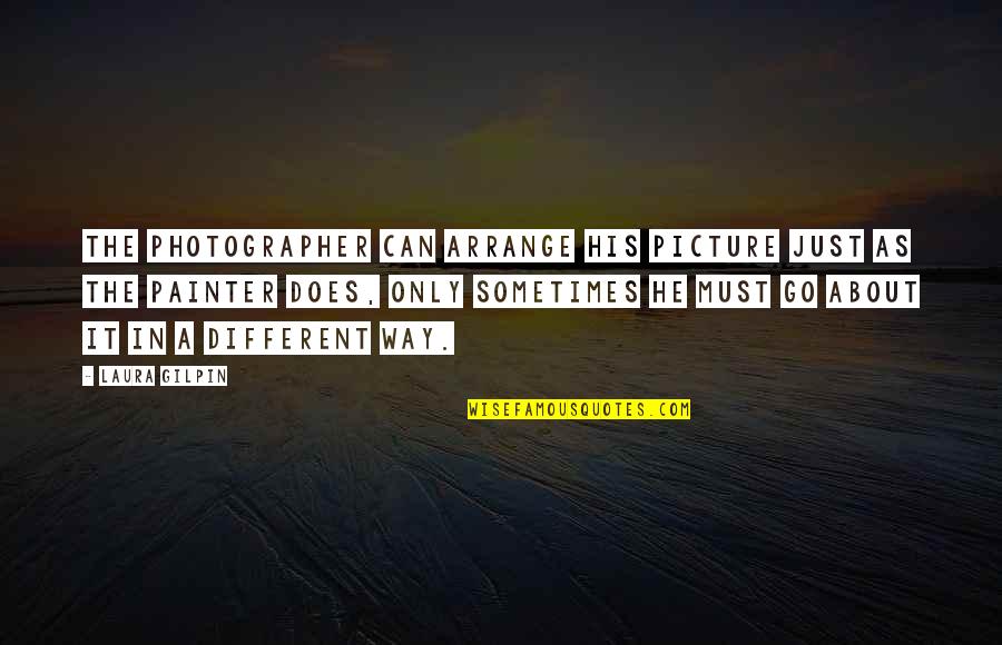 Unrepeatable Quotes By Laura Gilpin: The photographer can arrange his picture just as