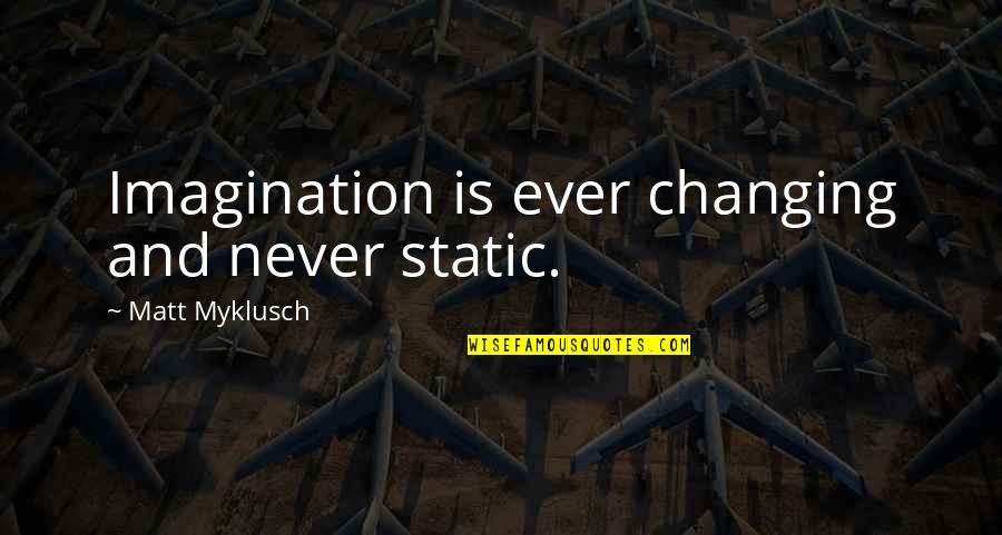 Unrepeatable Quotes By Matt Myklusch: Imagination is ever changing and never static.