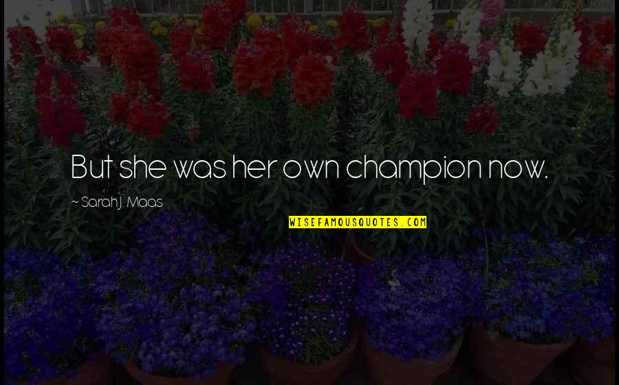 Unreplenished Petty Quotes By Sarah J. Maas: But she was her own champion now. Unreplenished Petty Quotes By Sarah J. Maas: But she was her own champion now.