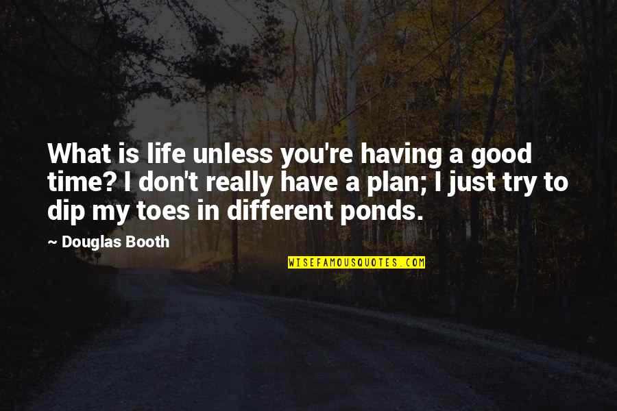 Unreproaching Quotes By Douglas Booth: What is life unless you're having a good