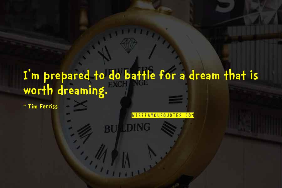 Unrequired Reading Quotes By Tim Ferriss: I'm prepared to do battle for a dream