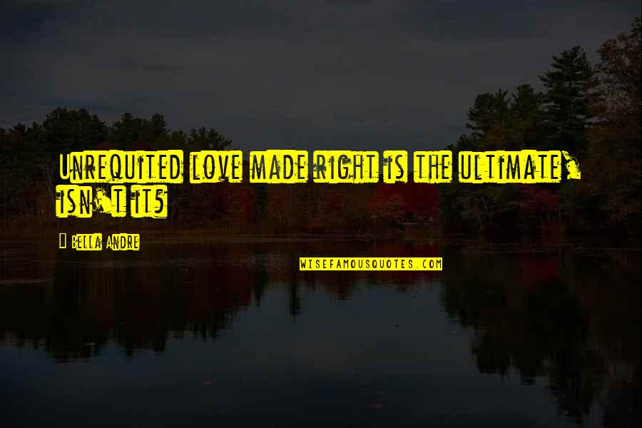Unrequited Love Quotes By Bella Andre: Unrequited love made right is the ultimate, isn't
