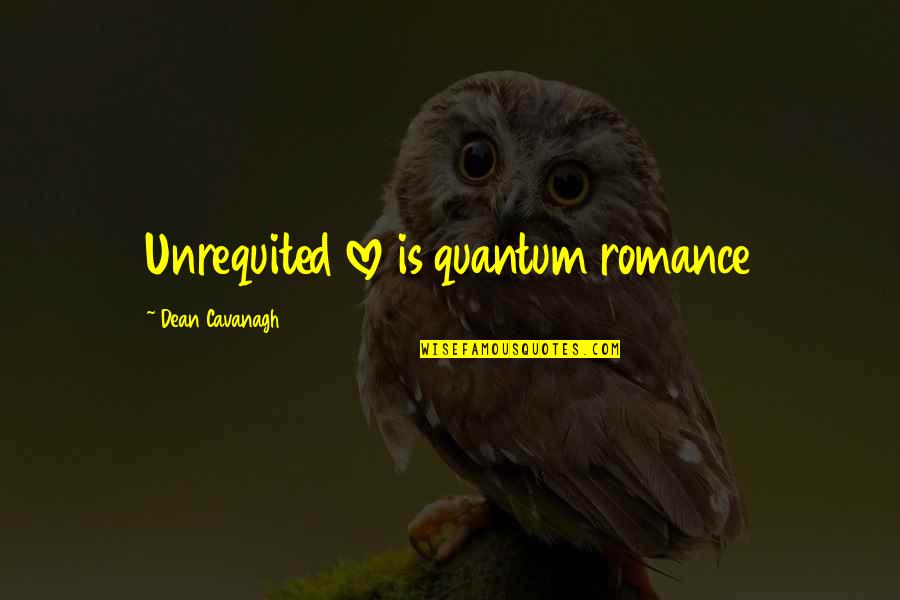 Unrequited Love Quotes By Dean Cavanagh: Unrequited love is quantum romance