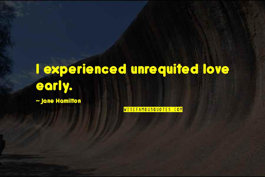 Unrequited Love Quotes By Jane Hamilton: I experienced unrequited love early.