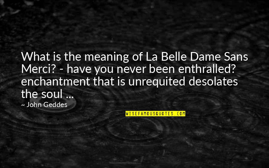 Unrequited Love Quotes By John Geddes: What is the meaning of La Belle Dame