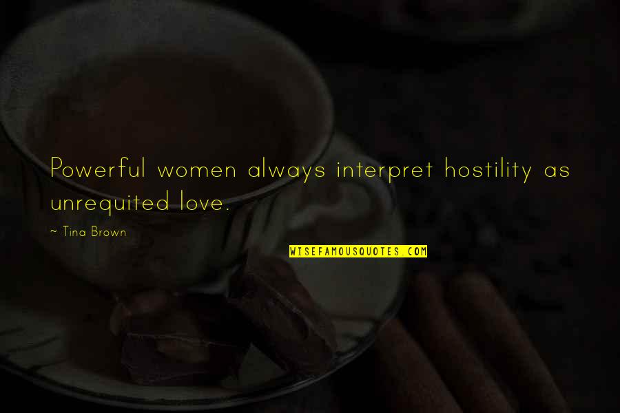 Unrequited Love Quotes By Tina Brown: Powerful women always interpret hostility as unrequited love.