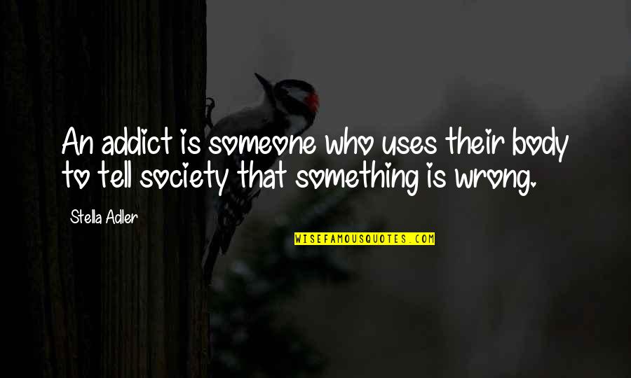 Unrespected Person Quotes By Stella Adler: An addict is someone who uses their body