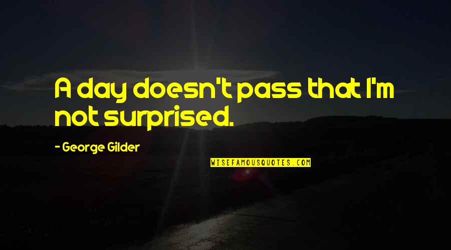 Unresponsively Quotes By George Gilder: A day doesn't pass that I'm not surprised.