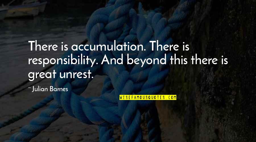 Unrest Quotes By Julian Barnes: There is accumulation. There is responsibility. And beyond