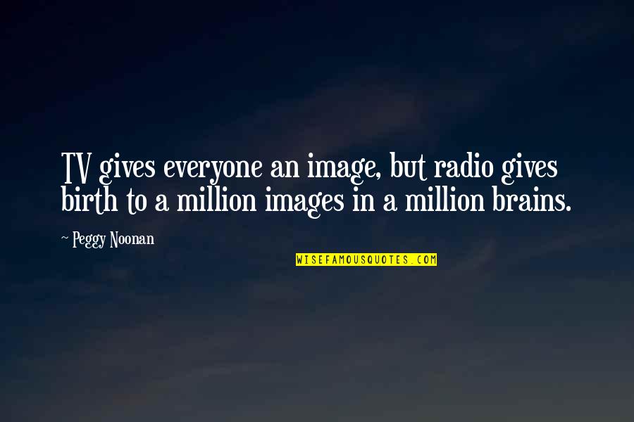 Unrestrainable Trainable Quotes By Peggy Noonan: TV gives everyone an image, but radio gives