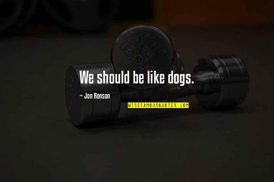 Unrestrained Capitalism Quotes By Jon Ronson: We should be like dogs. Unrestrained Capitalism Quotes By Jon Ronson: We should be like dogs.