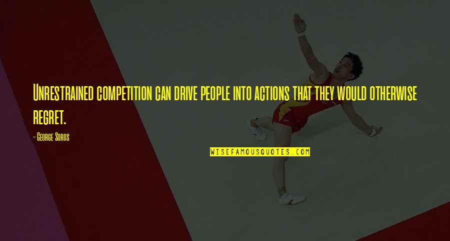 Unrestrained Quotes By George Soros: Unrestrained competition can drive people into actions that