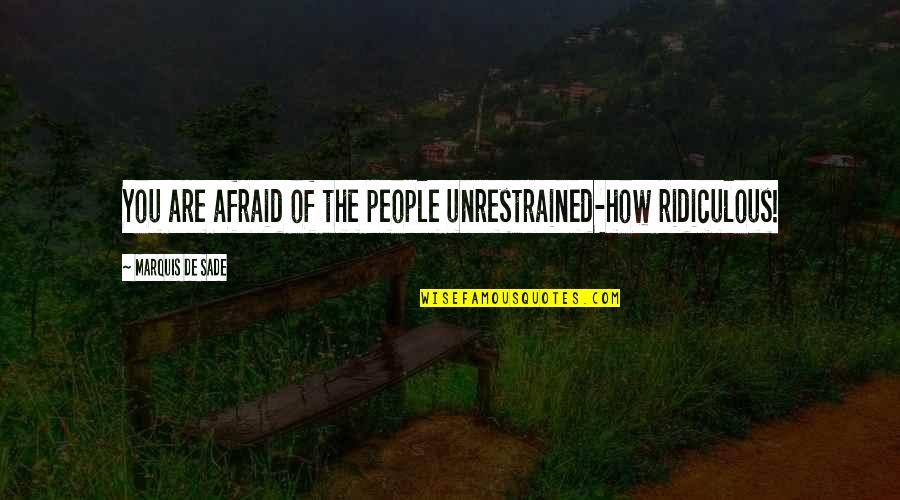 Unrestrained Quotes By Marquis De Sade: You are afraid of the people unrestrained-how ridiculous!