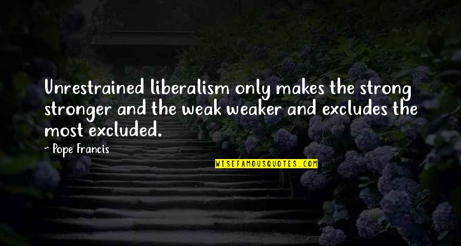Unrestrained Quotes By Pope Francis: Unrestrained liberalism only makes the strong stronger and