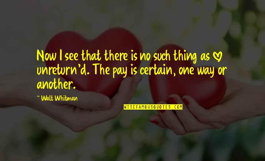 Unreturn'd Quotes By Walt Whitman: Now I see that there is no such Unreturn'd Quotes By Walt Whitman: Now I see that there is no such