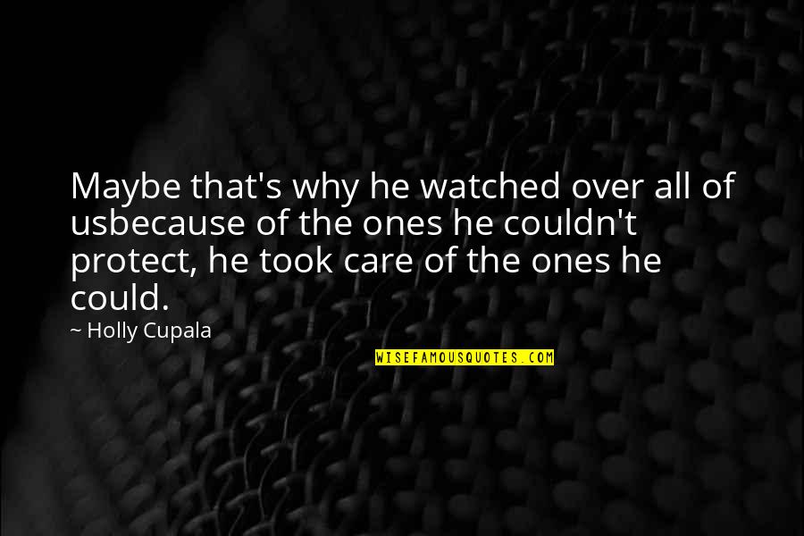 Unreturned Love Quotes By Holly Cupala: Maybe that's why he watched over all of Unreturned Love Quotes By Holly Cupala: Maybe that's why he watched over all of