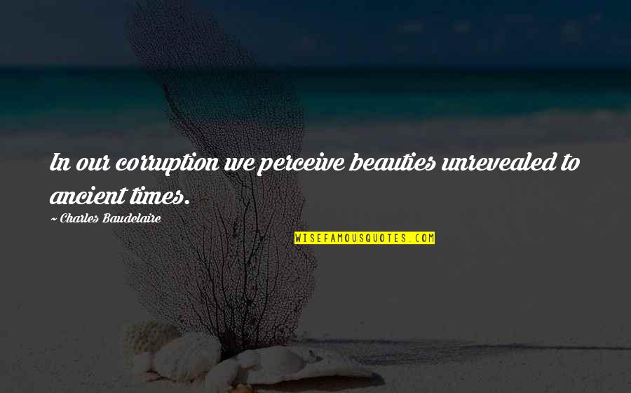 Unrevealed Quotes By Charles Baudelaire: In our corruption we perceive beauties unrevealed to