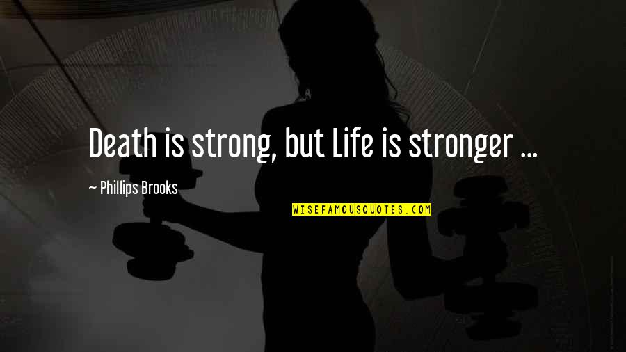 Unrevealing Quotes By Phillips Brooks: Death is strong, but Life is stronger ...