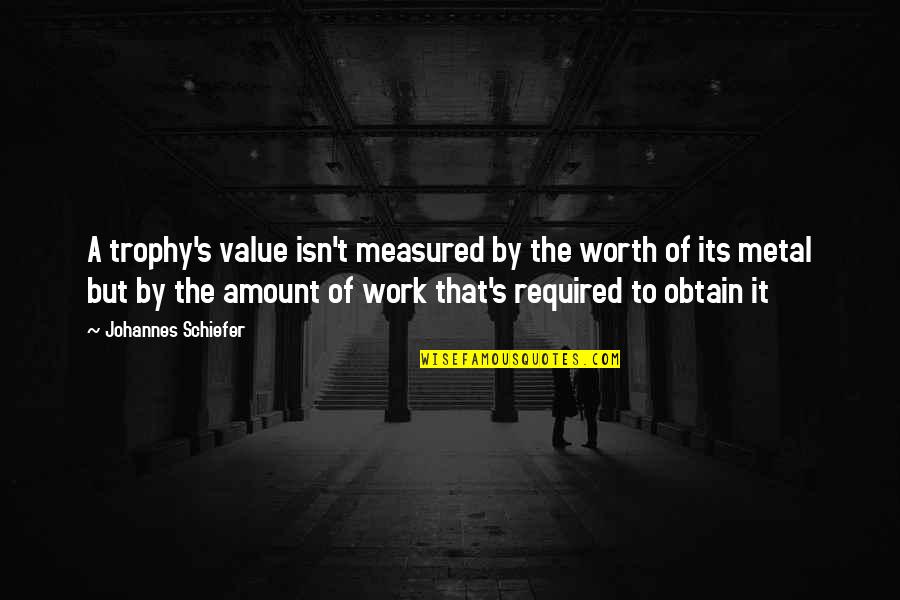 Unrewarding Occupation Quotes By Johannes Schiefer: A trophy's value isn't measured by the worth