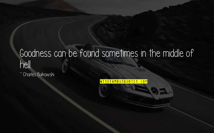 Unridden Quotes By Charles Bukowski: Goodness can be found sometimes in the middle