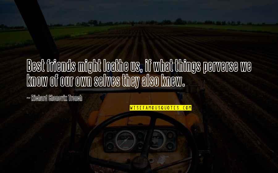 Unrightable Quotes By Richard Chenevix Trench: Best friends might loathe us, if what things Unrightable Quotes By Richard Chenevix Trench: Best friends might loathe us, if what things