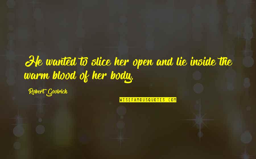 Unrighteous Dominion Quotes By Robert Goolrick: He wanted to slice her open and lie Unrighteous Dominion Quotes By Robert Goolrick: He wanted to slice her open and lie