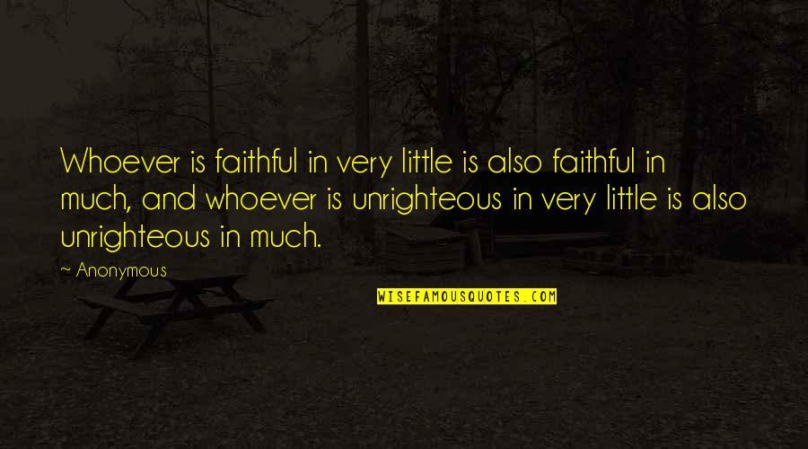 Unrighteous Quotes By Anonymous: Whoever is faithful in very little is also