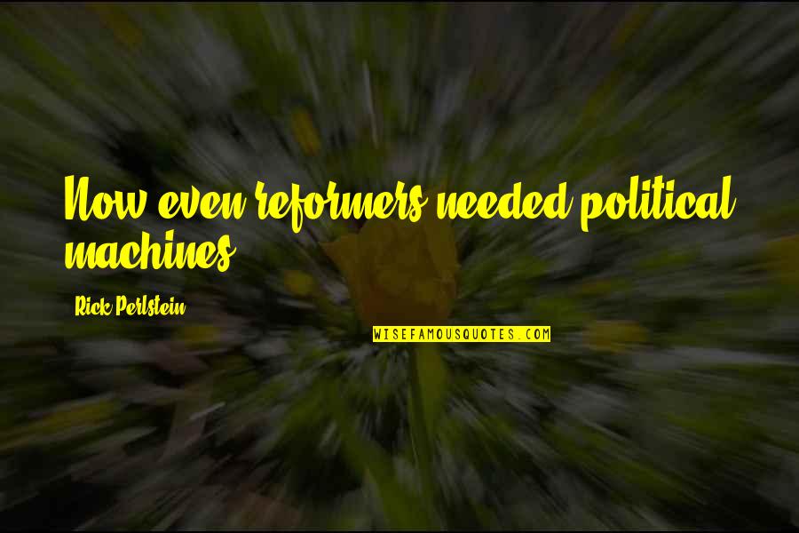 Unripe Figs Quotes By Rick Perlstein: Now even reformers needed political machines. Unripe Figs Quotes By Rick Perlstein: Now even reformers needed political machines.