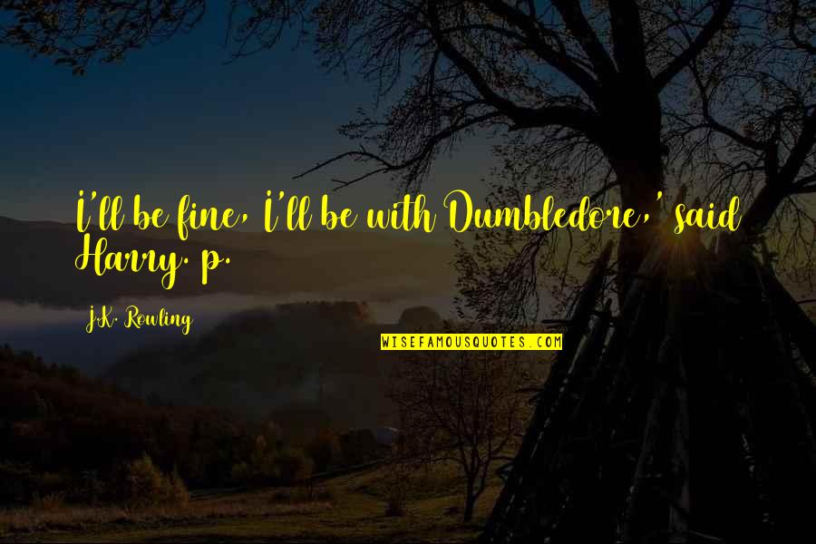 Unromantic Girlfriend Quotes By J.K. Rowling: I'll be fine, I'll be with Dumbledore,' said Unromantic Girlfriend Quotes By J.K. Rowling: I'll be fine, I'll be with Dumbledore,' said